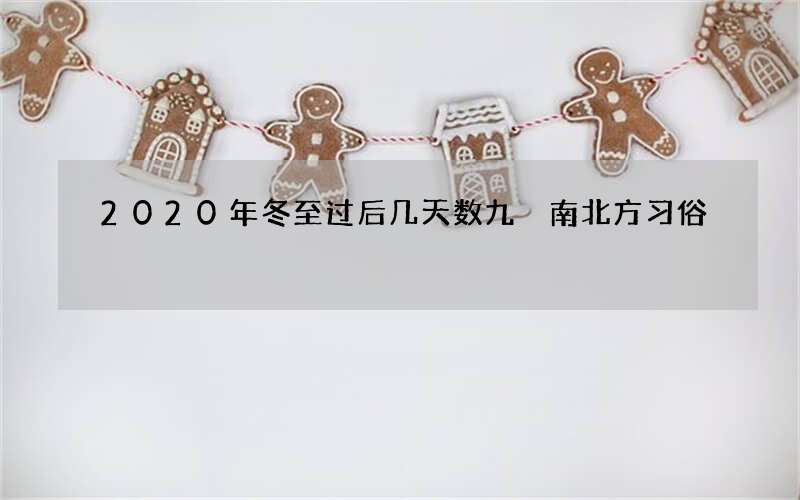 2020年冬至过后几天数九 南北方习俗